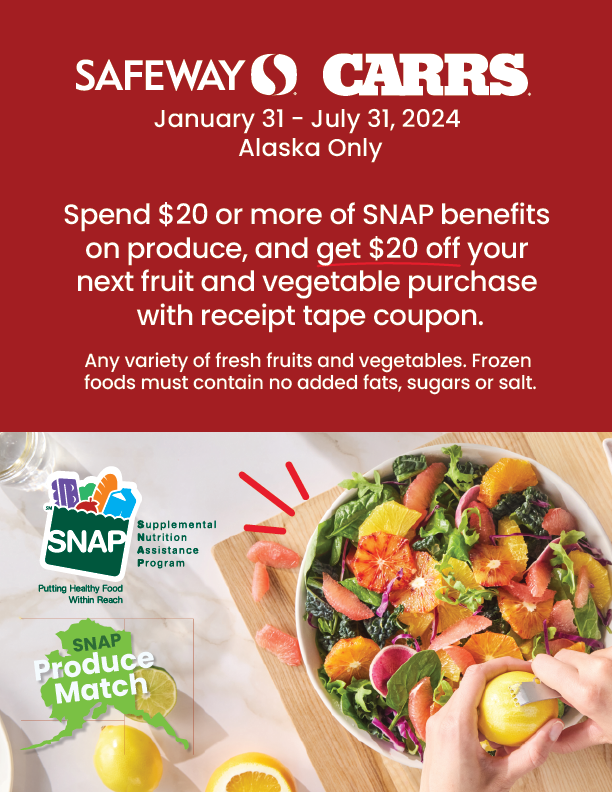 Safeway Carrs Alaska Produce Match - Spend $20 ore more of SNAP benefits on produce, and get $20 off your next fruit and vegetable purchase with receipt tape coupon. Alaska Only. Offer valid through July 31, 2024. Any variety of fresh fruits and vegetables. Frozen food must contain no added fats, sugars or salts.